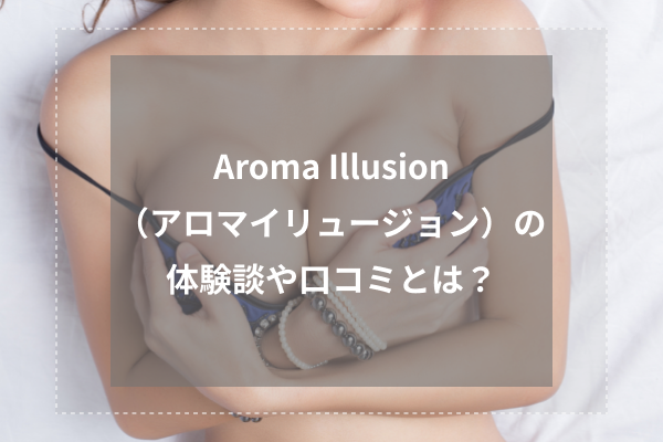 Aroma Illusion（アロマイリュージョン）の体験談や口コミとは？