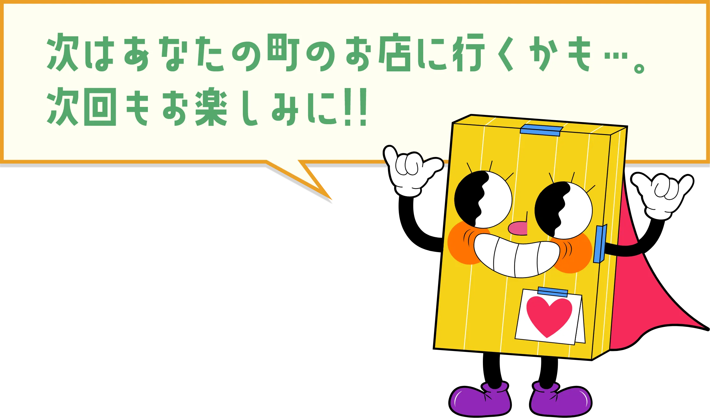 次はあなたの町のお店に行くかも…。次回もお楽しみに!!