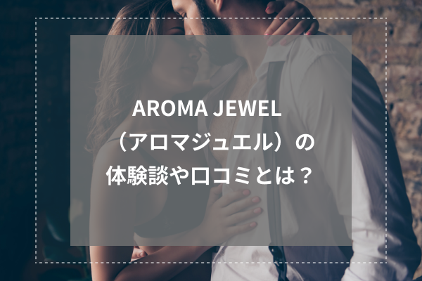 AROMA JEWEL(アロマジュエル)の体験談や口コミとは?