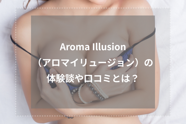 Aroma Illusion(アロマイリュージョン)の体験談や口コミとは?