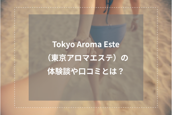 Tokyo Aroma Este(東京アロマエステ)の体験談や口コミとは?