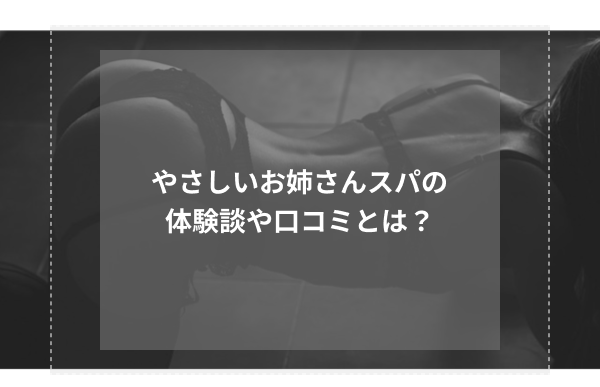 やさしいお姉さんスパの体験談や口コミとは?
